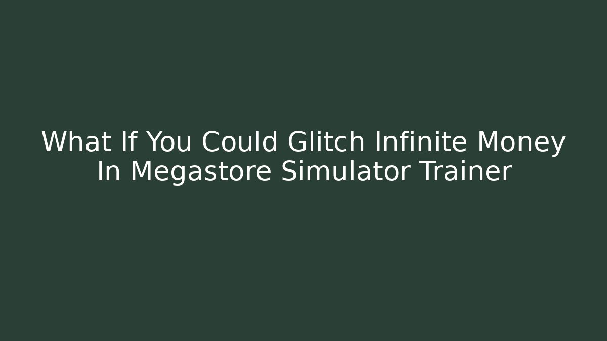 What If You Could Glitch Infinite Money In Megastore Simulator Trainer