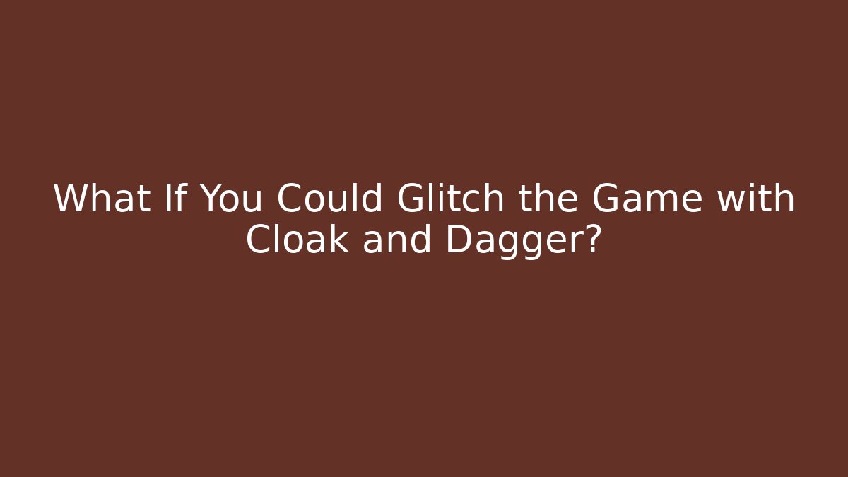 What If You Could Glitch the Game with Cloak and Dagger?