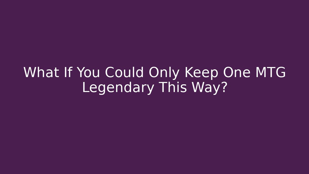 What If You Could Only Keep One MTG Legendary This Way?