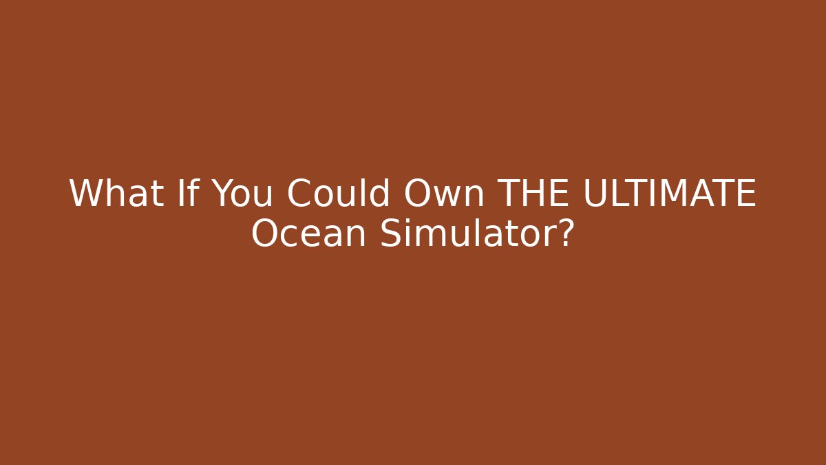 What If You Could Own THE ULTIMATE Ocean Simulator?