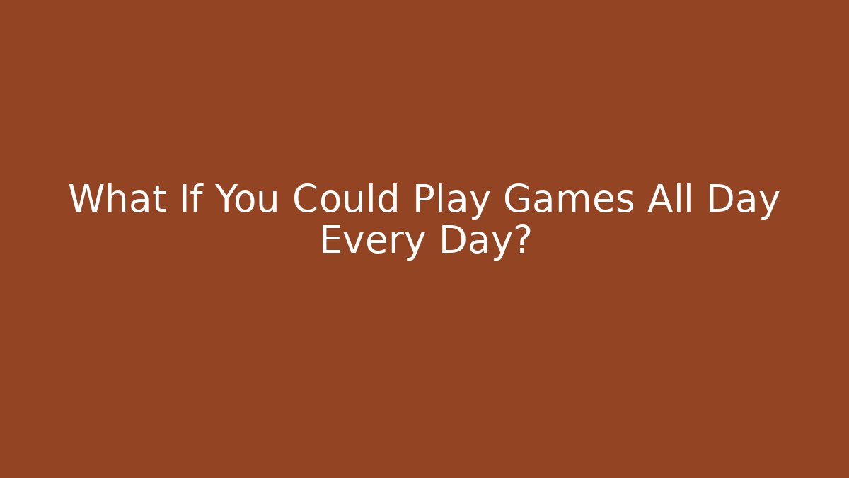 What If You Could Play Games All Day Every Day? - Boomer Naturals