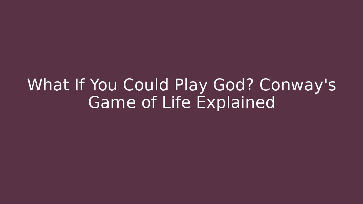 What If You Could Play God? Conway’s Game of Life Explained