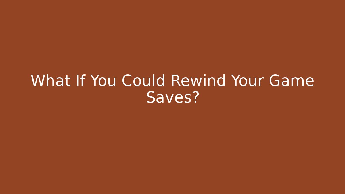 What If You Could Rewind Your Game Saves?