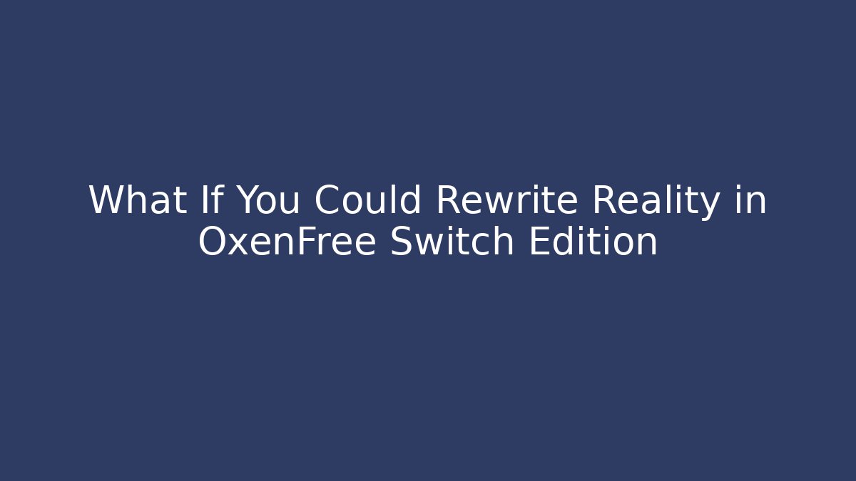 What If You Could Rewrite Reality in OxenFree Switch Edition