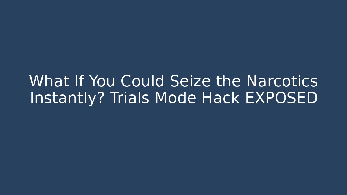 What If You Could Seize the Narcotics Instantly? Trials Mode Hack EXPOSED