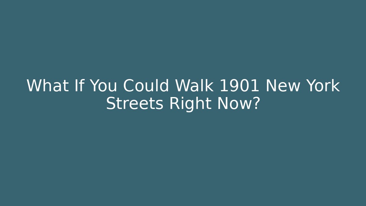 What If You Could Walk 1901 New York Streets Right Now?