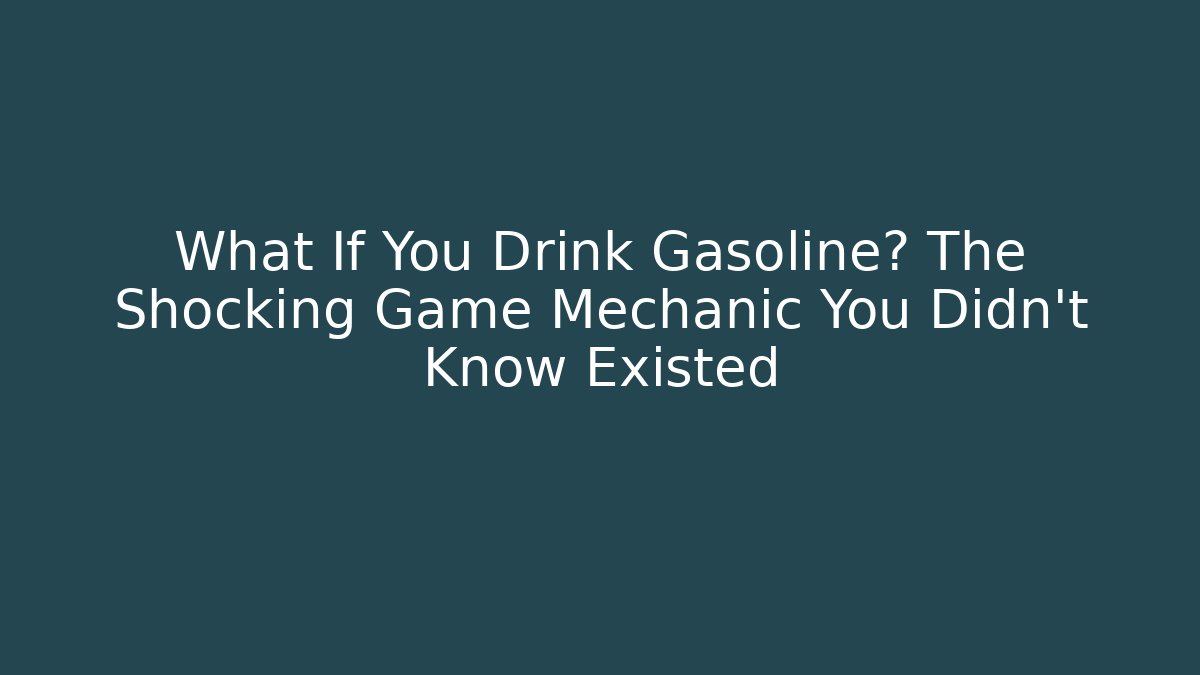 What If You Drink Gasoline? The Shocking Game Mechanic You Didn't Know Existed