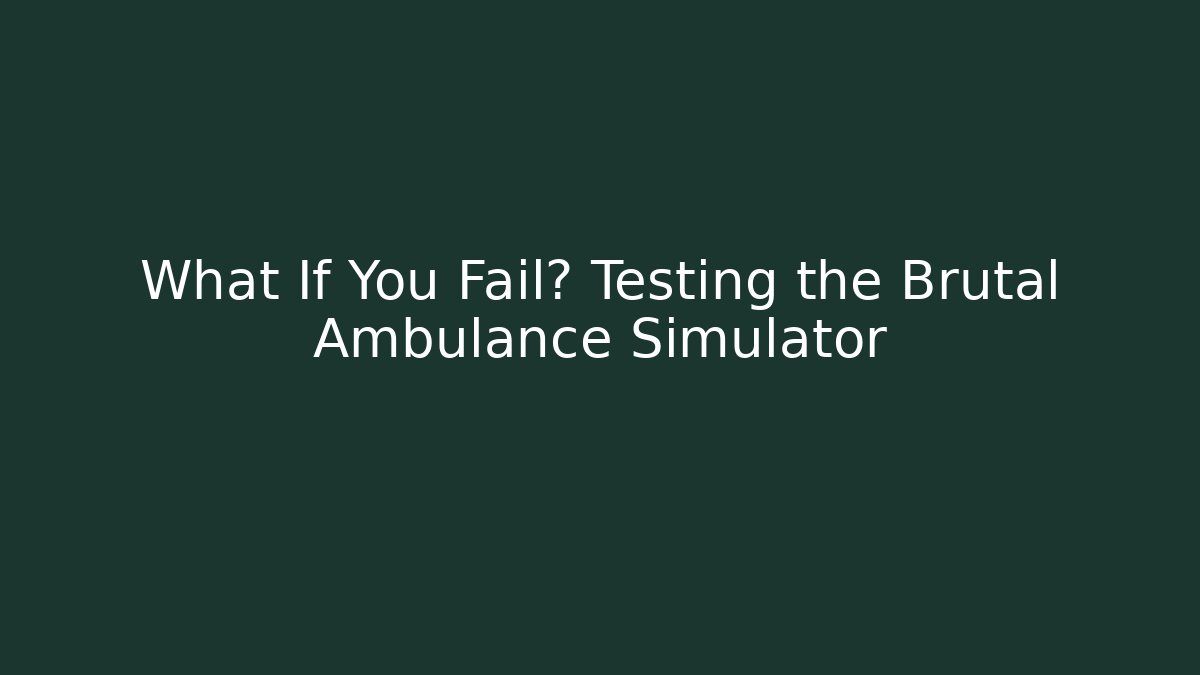 What If You Fail? Testing the Brutal Ambulance Simulator