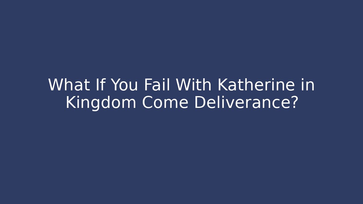 What If You Fail With Katherine in Kingdom Come Deliverance?