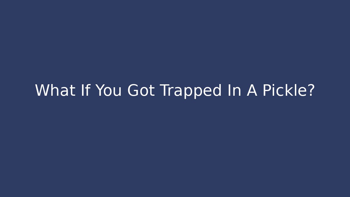 What If You Got Trapped In A Pickle? - Boomer Naturals
