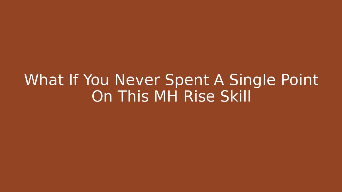 What If You Never Spent A Single Point On This MH Rise Skill