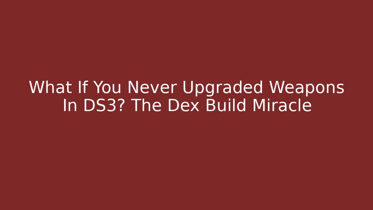 What If You Never Upgraded Weapons In DS3? The Dex Build Miracle