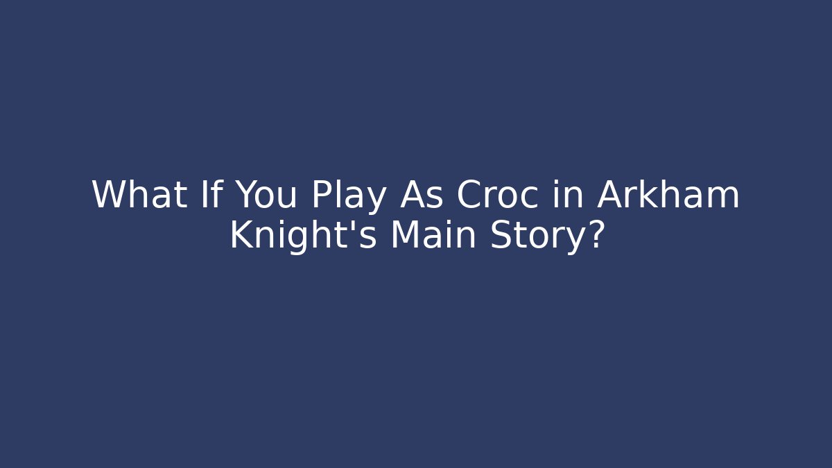 What If You Play As Croc in Arkham Knight’s Main Story?