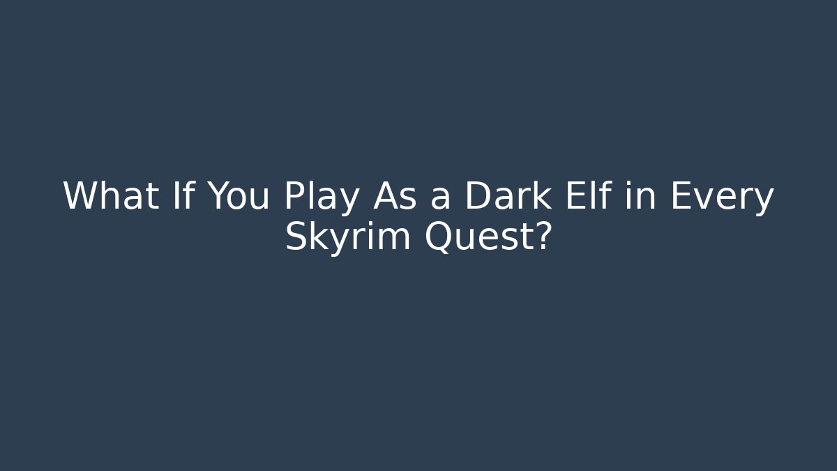 What If You Play As a Dark Elf in Every Skyrim Quest?