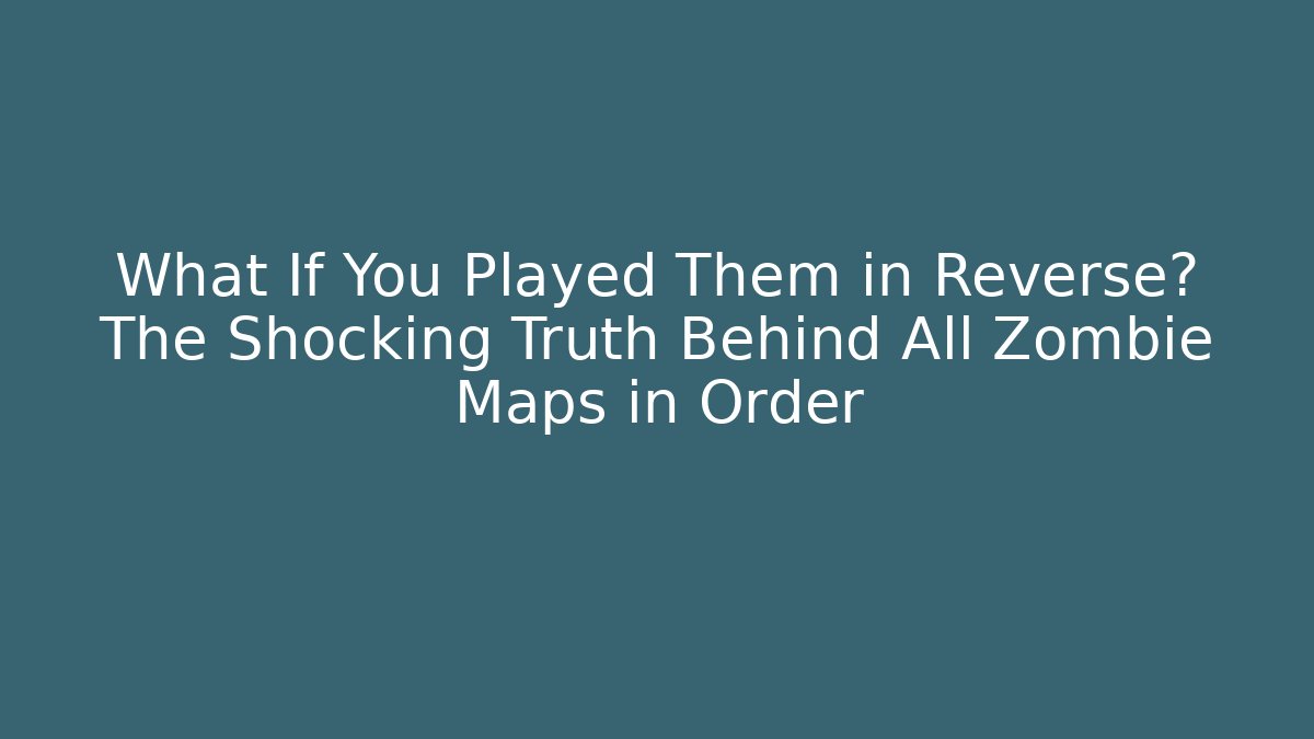 What If You Played Them in Reverse? The Shocking Truth Behind All Zombie Maps in Order