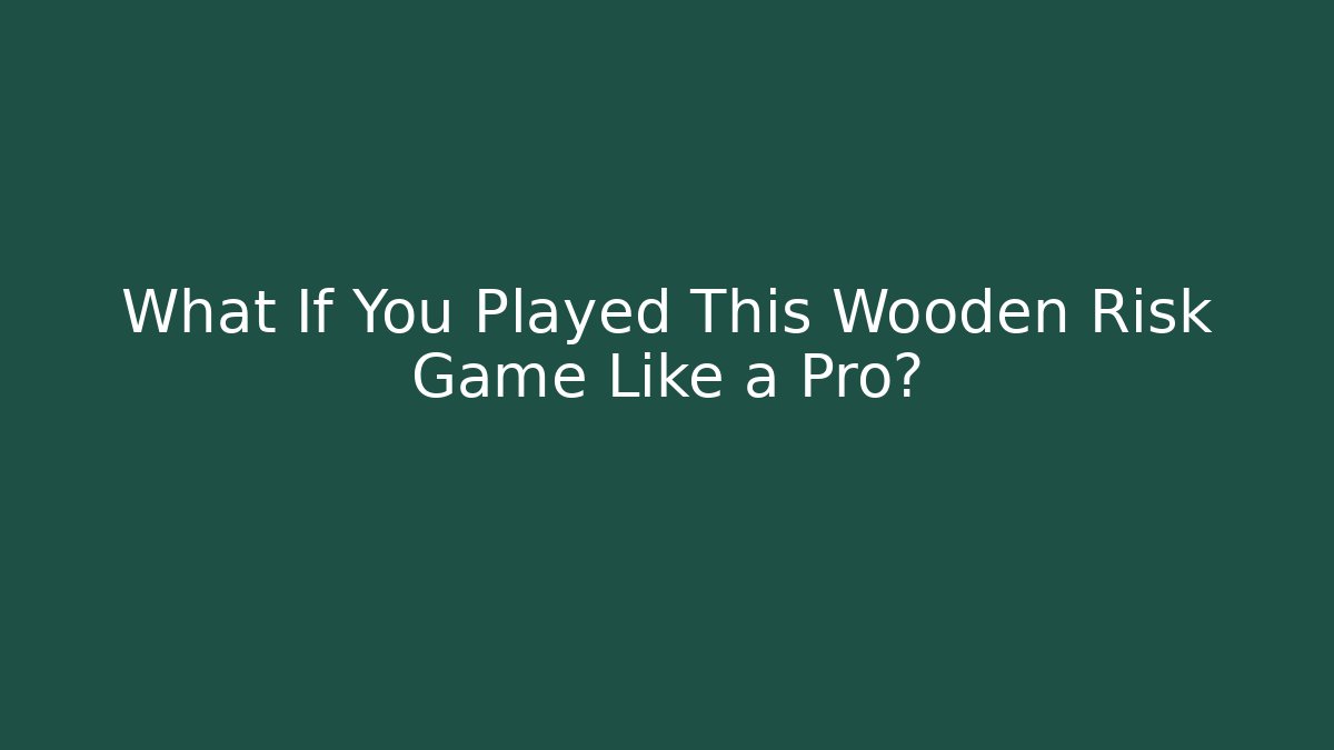 What If You Played This Wooden Risk Game Like a Pro?