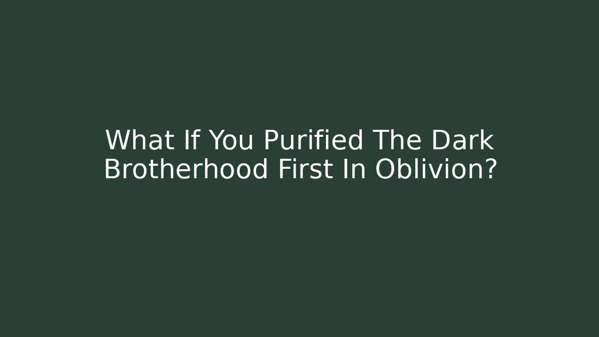 What If You Purified The Dark Brotherhood First In Oblivion?