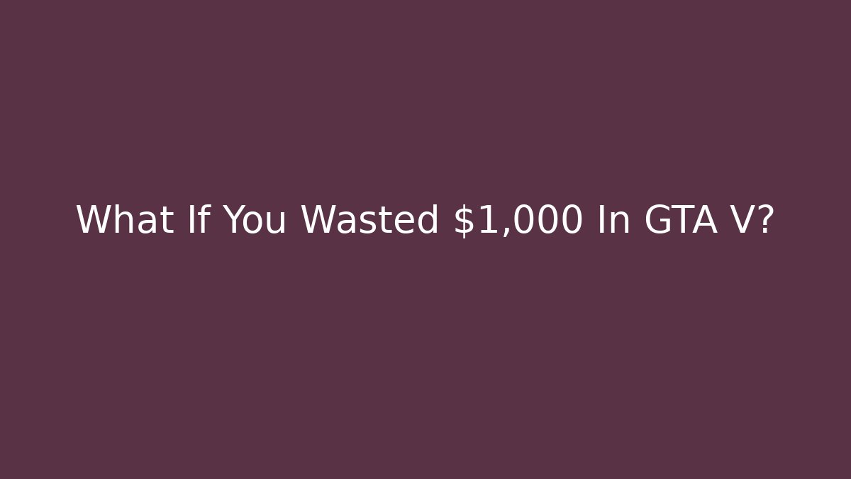 What If You Wasted $1,000 In GTA V?