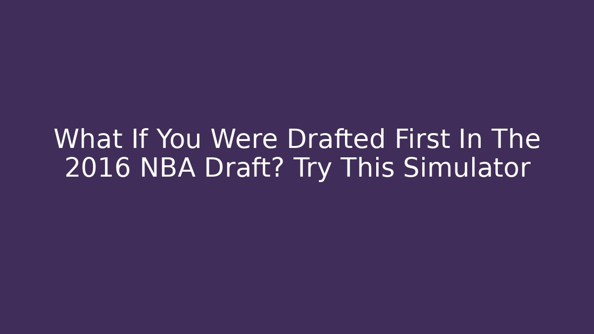 What If You Were Drafted First In The 2016 NBA Draft? Try This Simulator - Boomer Naturals