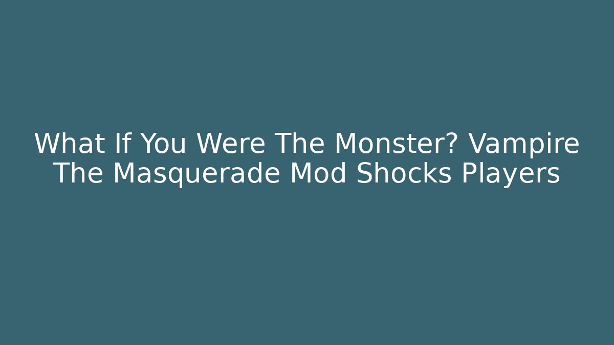 What If You Were The Monster? Vampire The Masquerade Mod Shocks Players