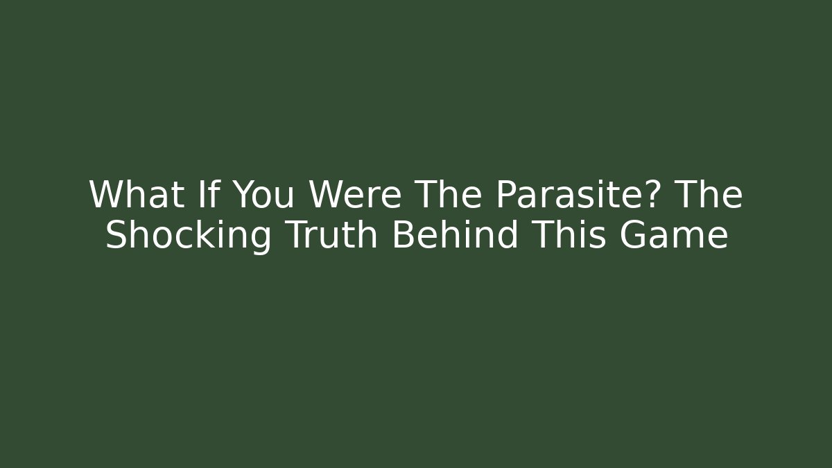 What If You Were The Parasite? The Shocking Truth Behind This Game