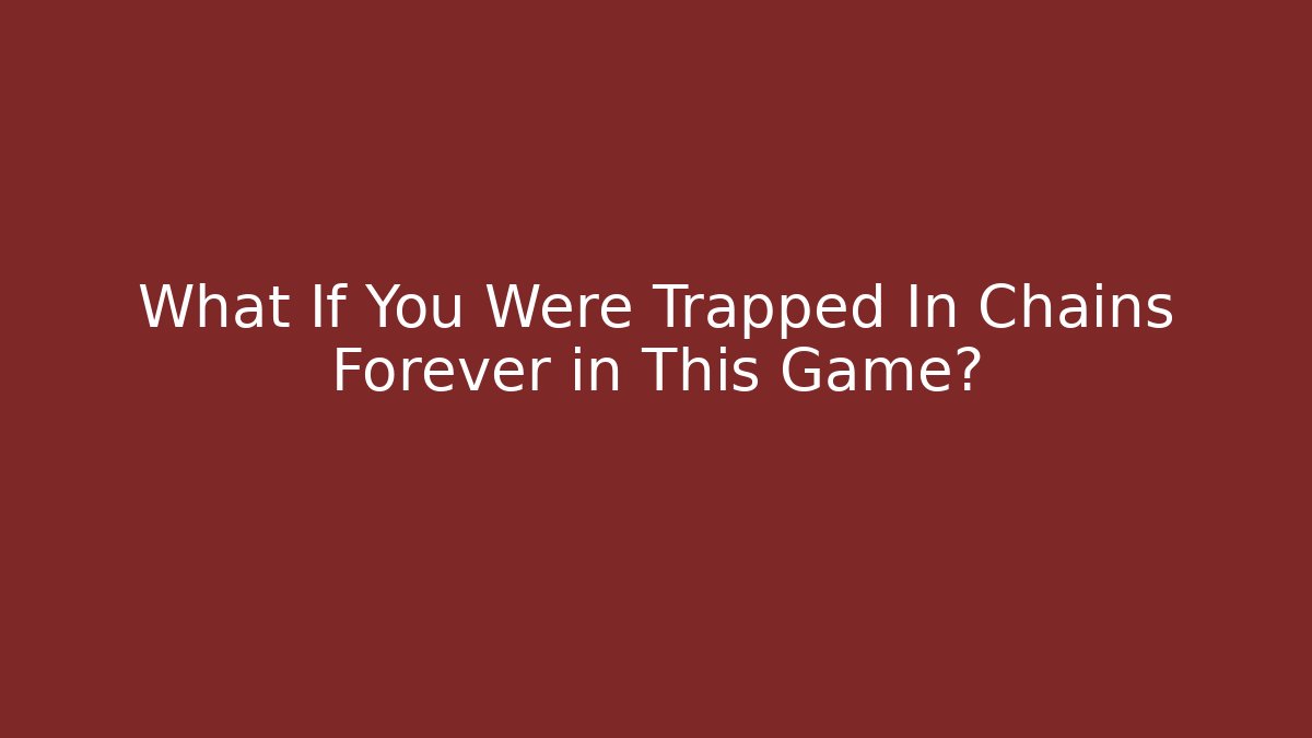 What If You Were Trapped In Chains Forever in This Game?