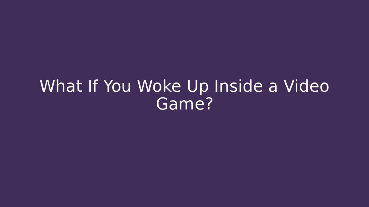 What If You Woke Up Inside a Video Game?
