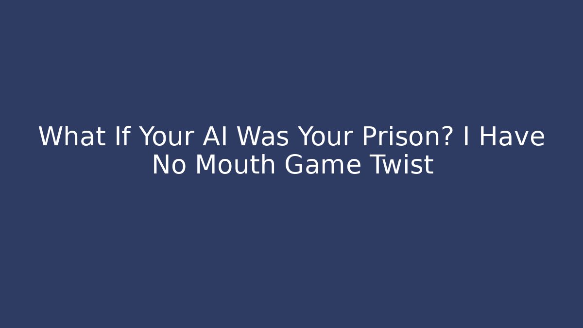 What If Your AI Was Your Prison? I Have No Mouth Game Twist
