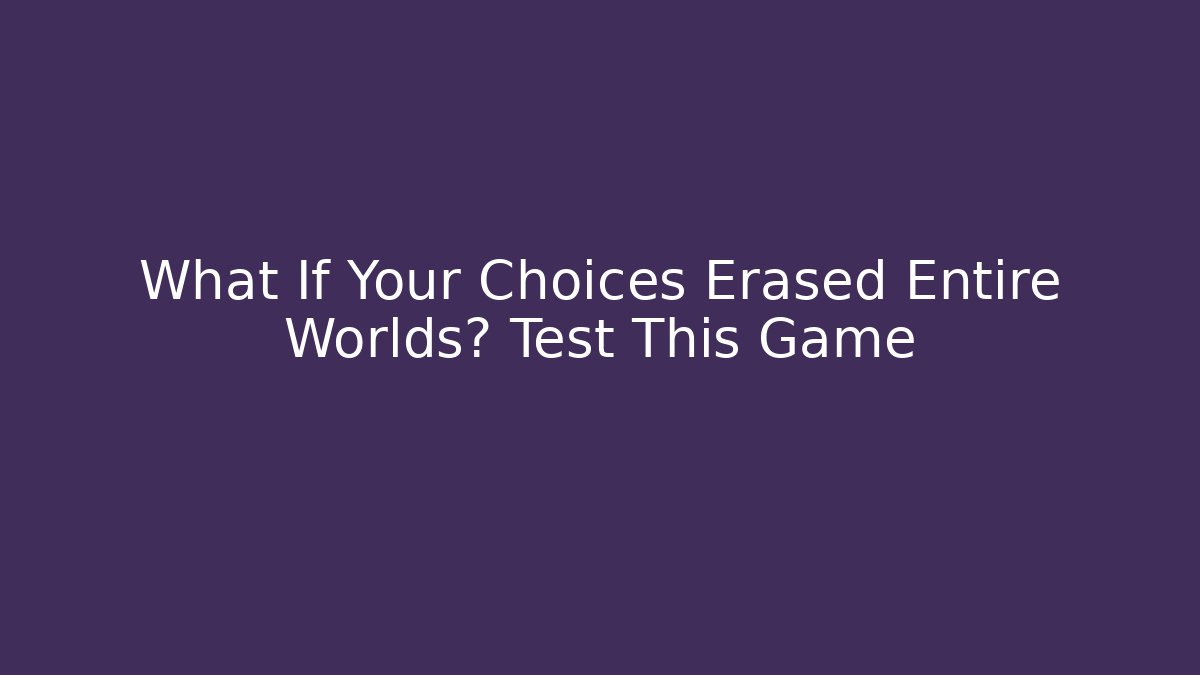 What If Your Choices Erased Entire Worlds? Test This Game