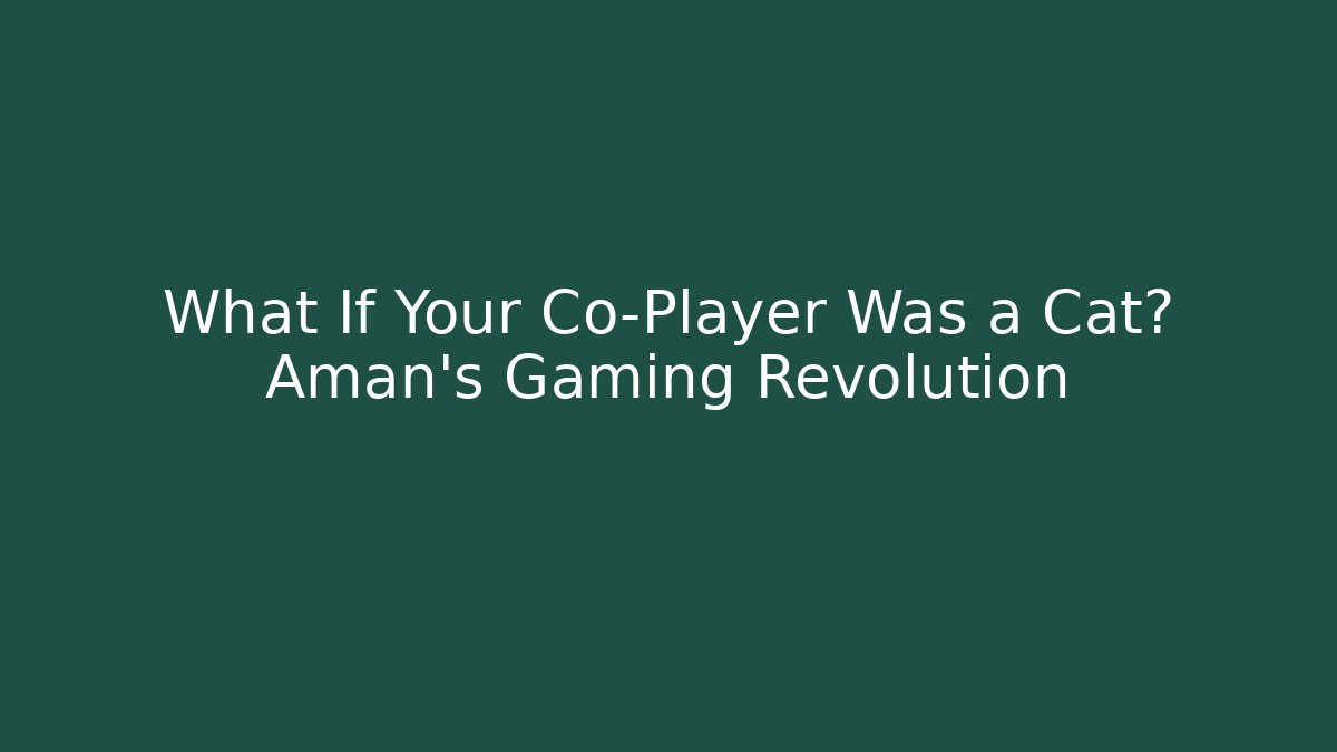 What If Your Co-Player Was a Cat? Aman’s Gaming Revolution