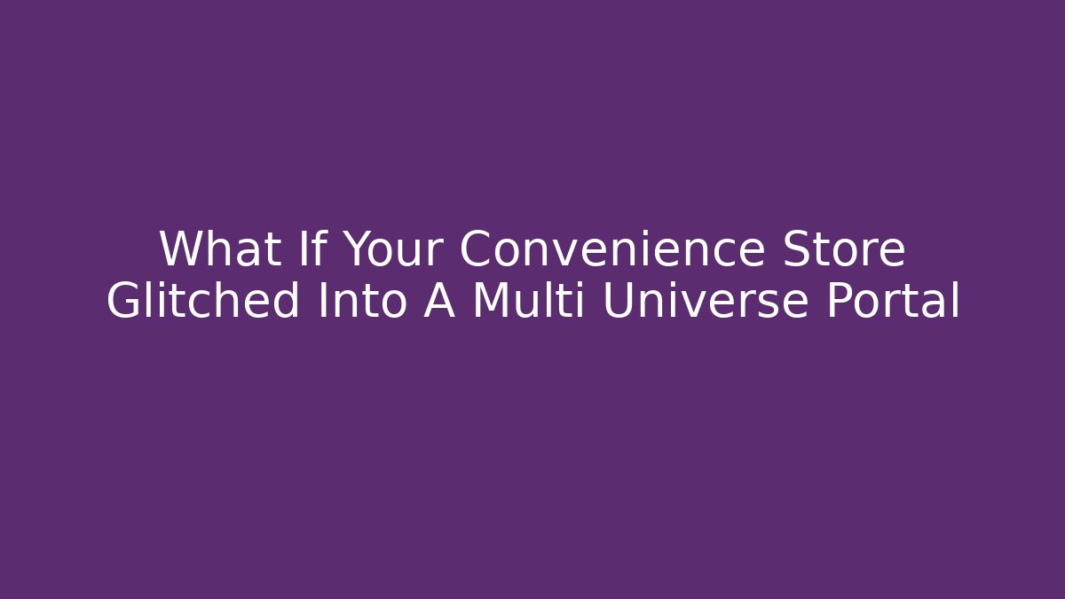 What If Your Convenience Store Glitched Into A Multi Universe Portal