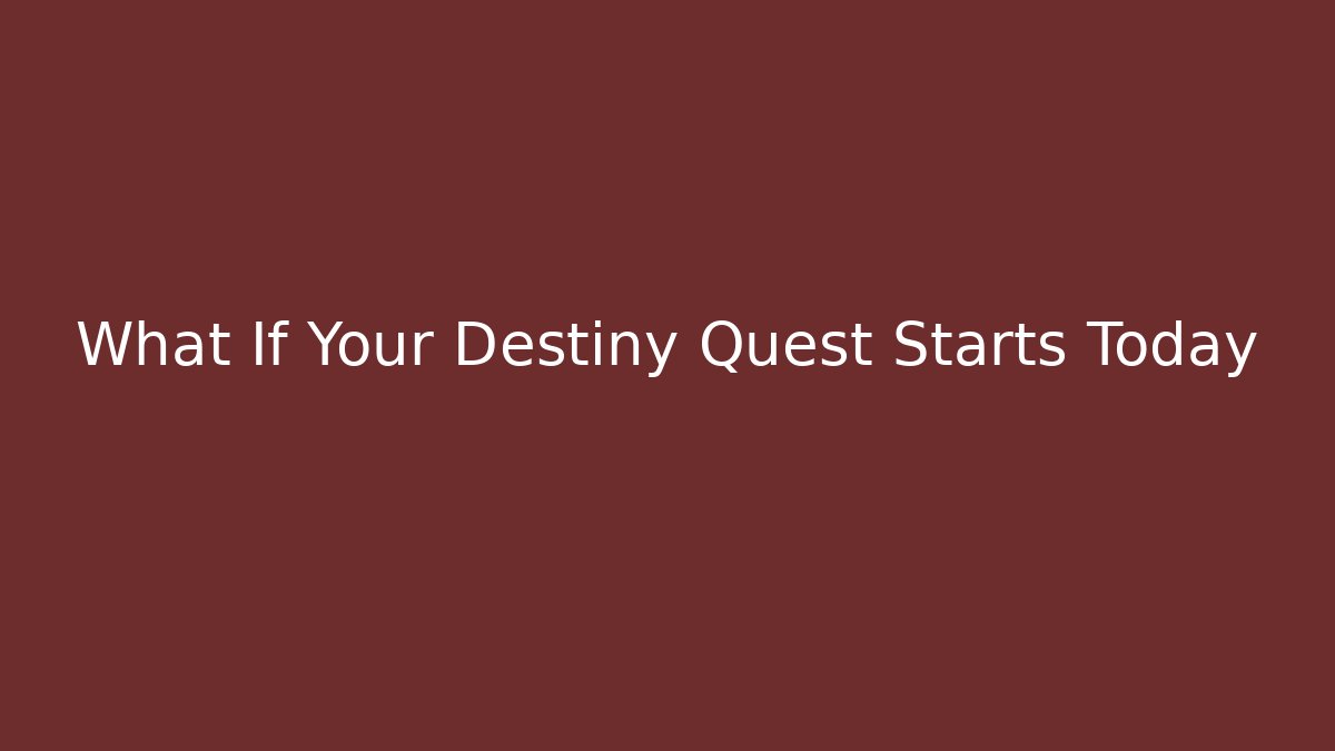What If Your Destiny Quest Starts Today