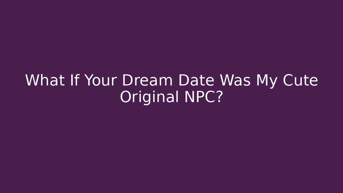 What If Your Dream Date Was My Cute Original NPC?