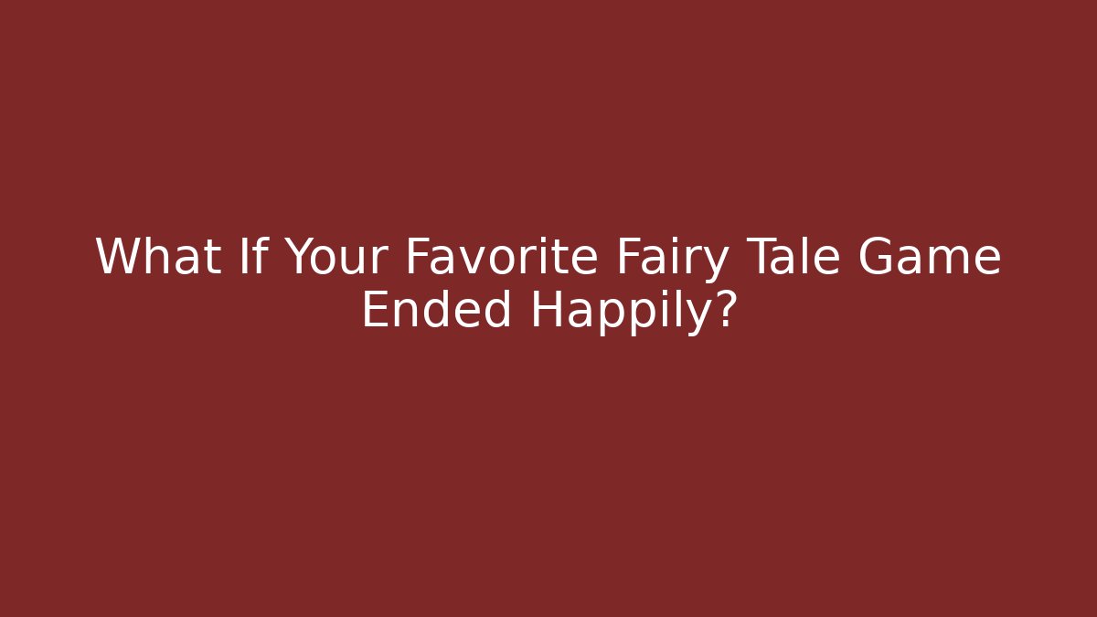 What If Your Favorite Fairy Tale Game Ended Happily?
