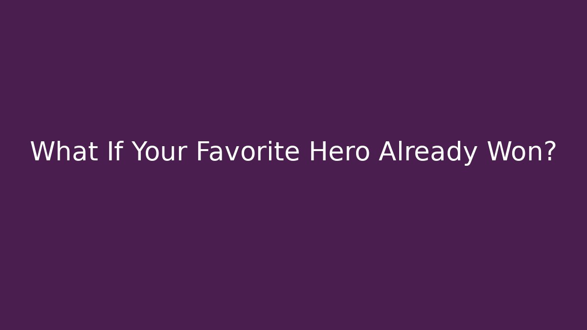 What If Your Favorite Hero Already Won?