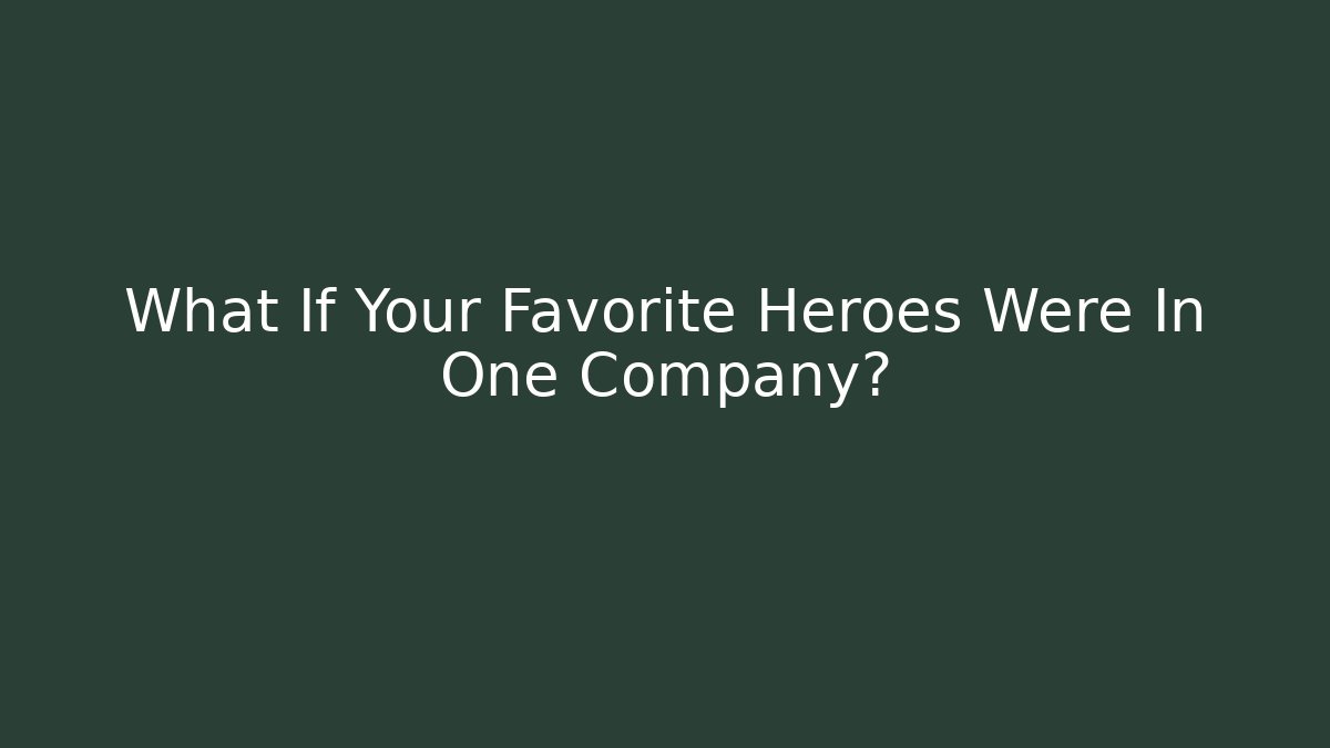 What If Your Favorite Heroes Were In One Company?