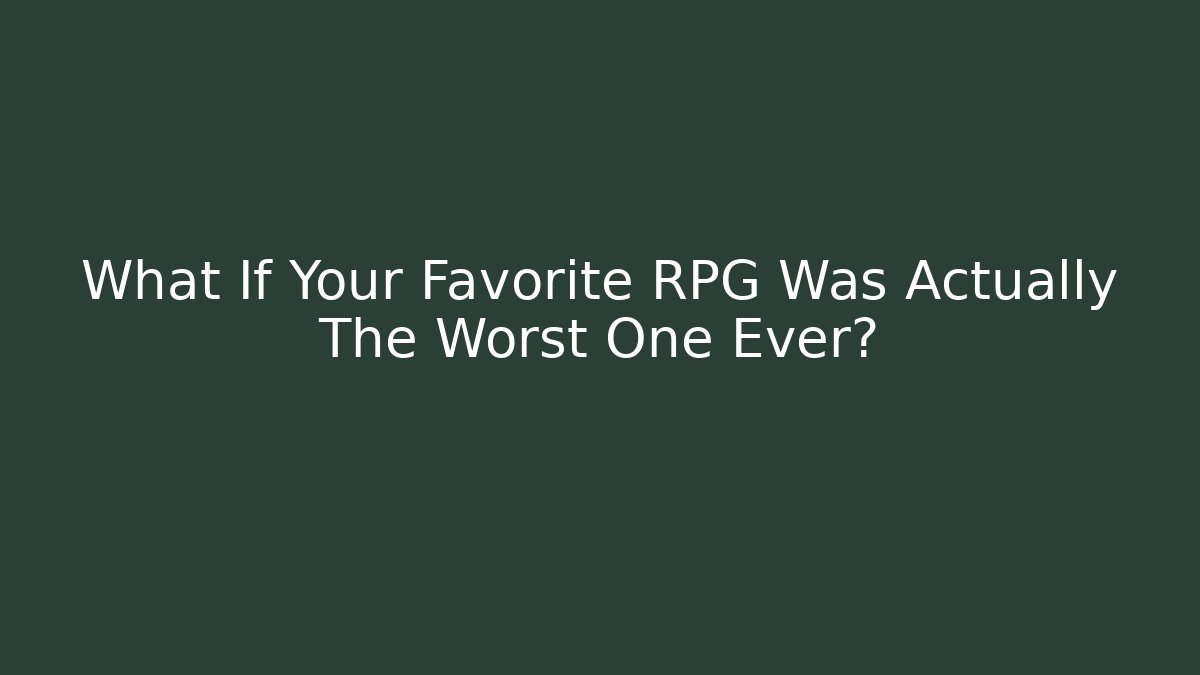 What If Your Favorite RPG Was Actually The Worst One Ever?