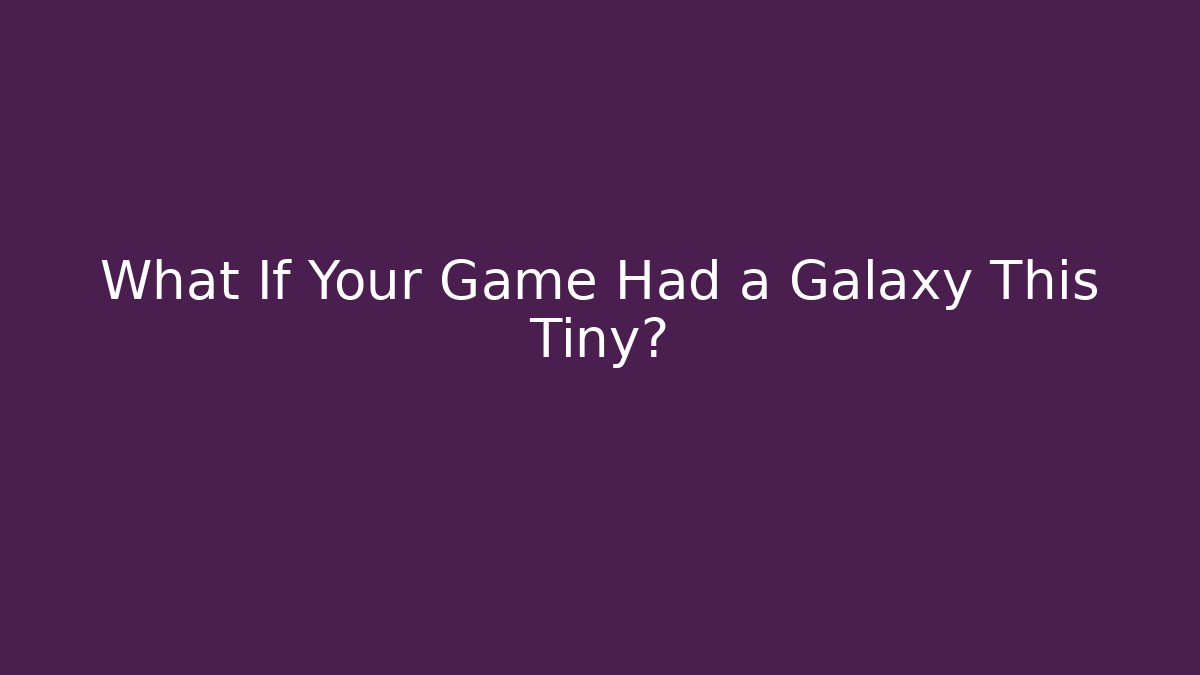 What If Your Game Had a Galaxy This Tiny?