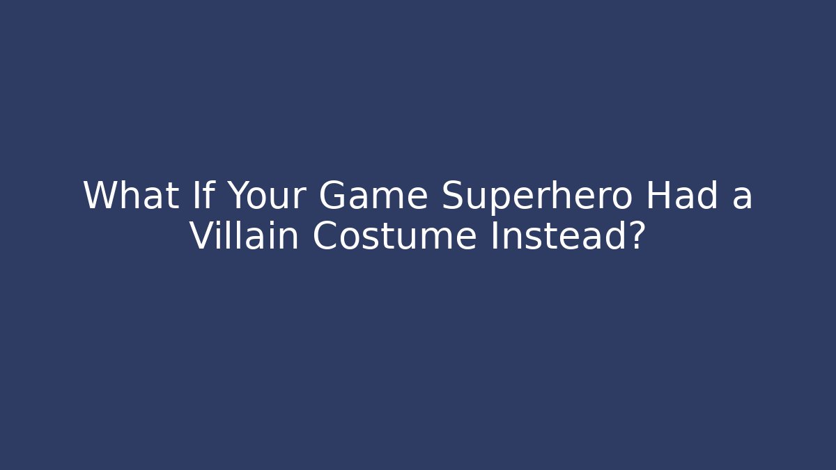 What If Your Game Superhero Had a Villain Costume Instead?