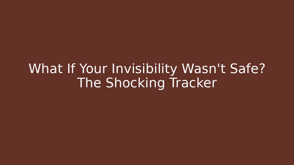 What If Your Invisibility Wasn't Safe? The Shocking Tracker