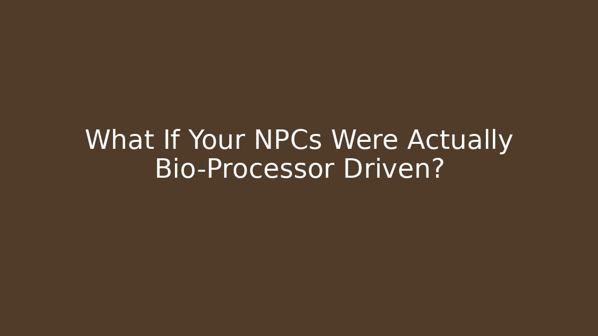 What If Your NPCs Were Actually Bio-Processor Driven? - Boomer Naturals