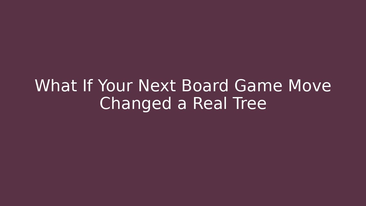 What If Your Next Board Game Move Changed a Real Tree