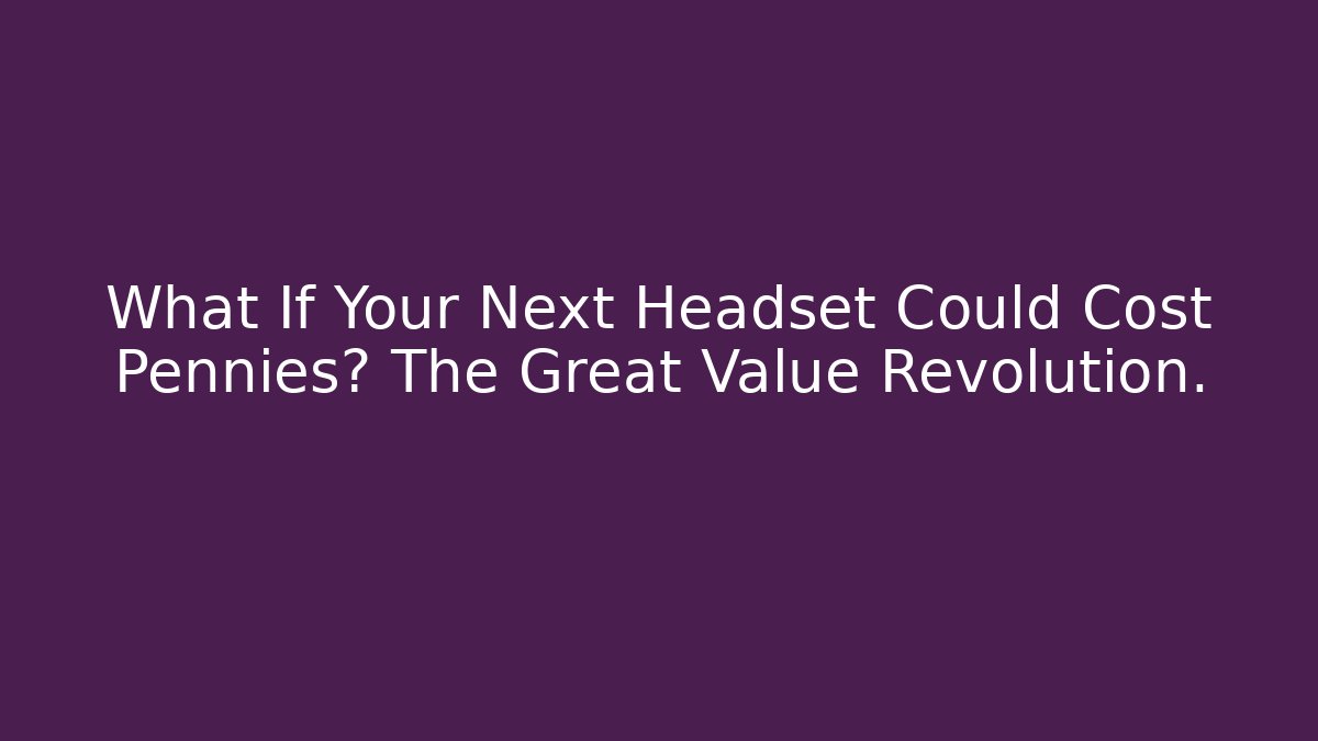 What If Your Next Headset Could Cost Pennies? The Great Value Revolution.