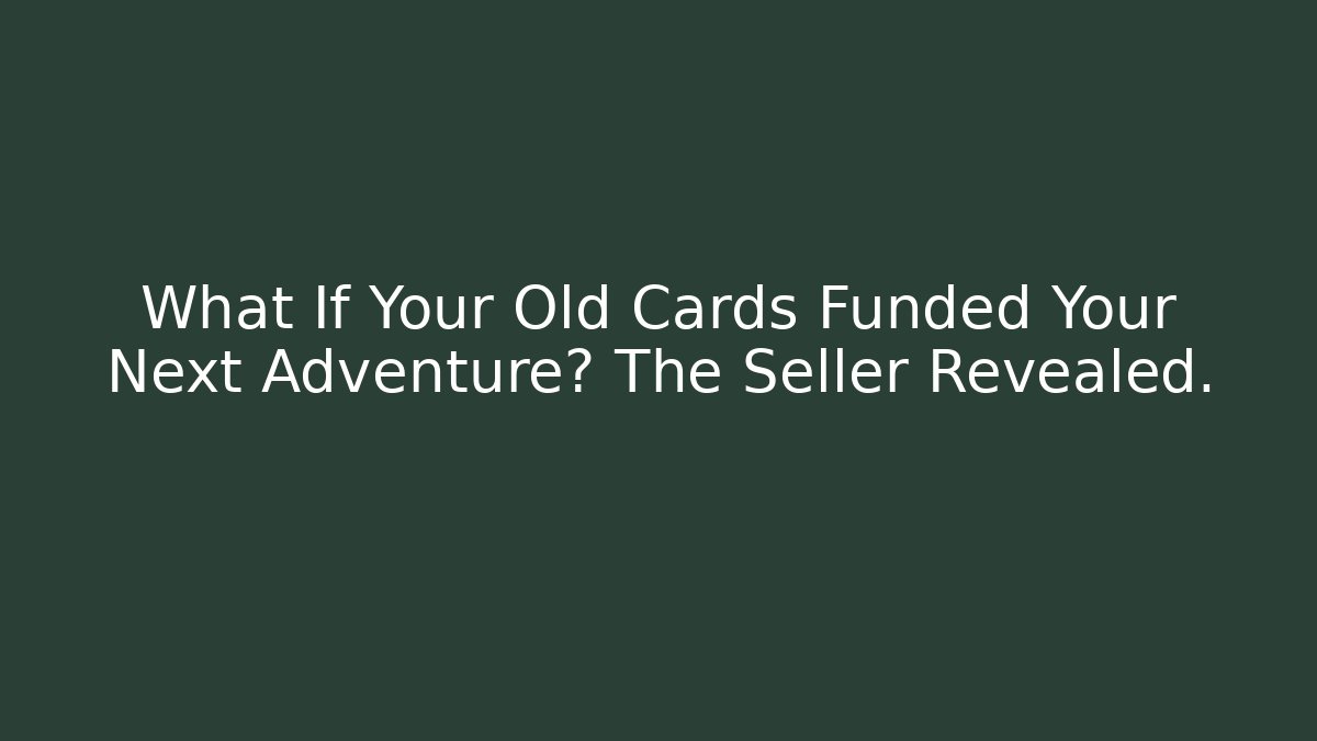 What If Your Old Cards Funded Your Next Adventure? The Seller Revealed.