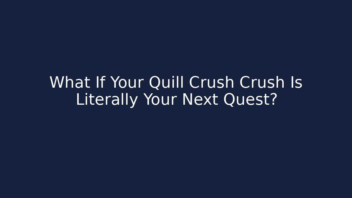 What If Your Quill Crush Crush Is Literally Your Next Quest?