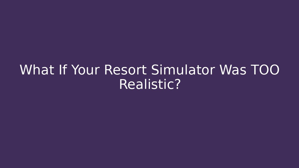 What If Your Resort Simulator Was TOO Realistic?