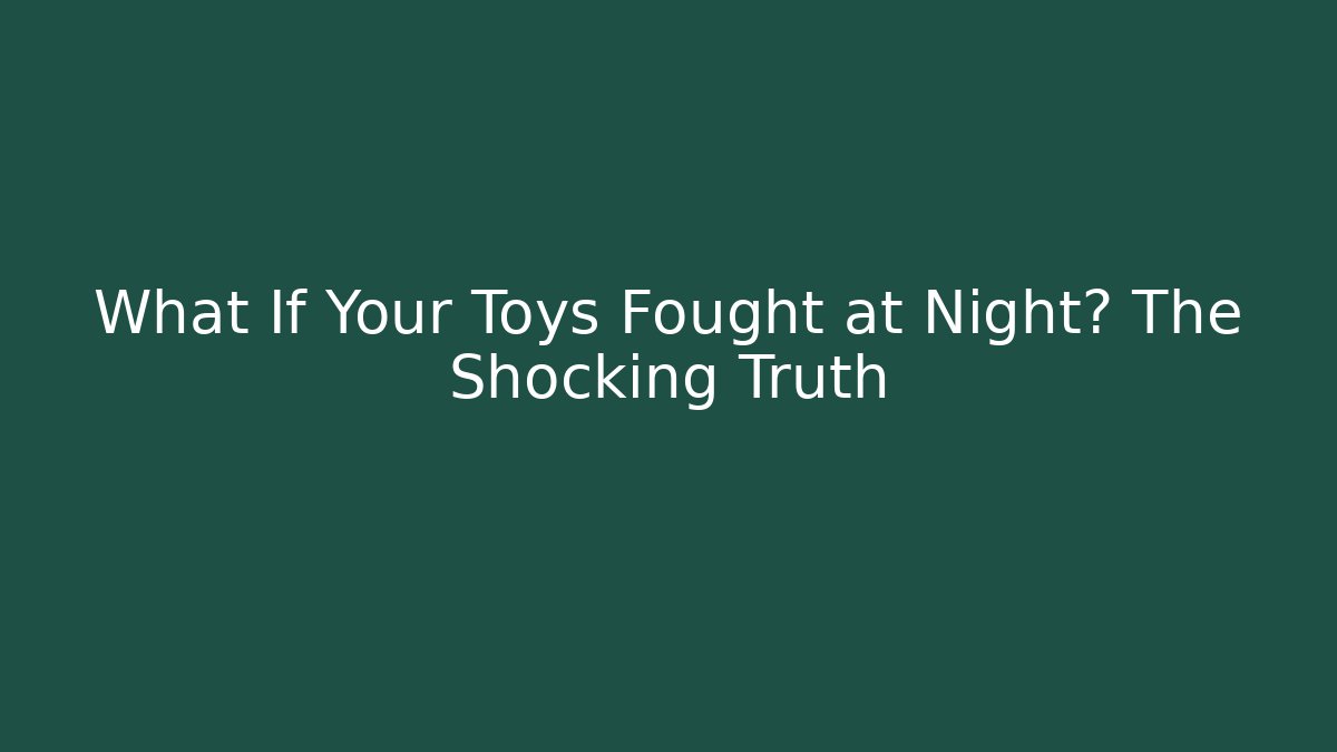 What If Your Toys Fought at Night? The Shocking Truth