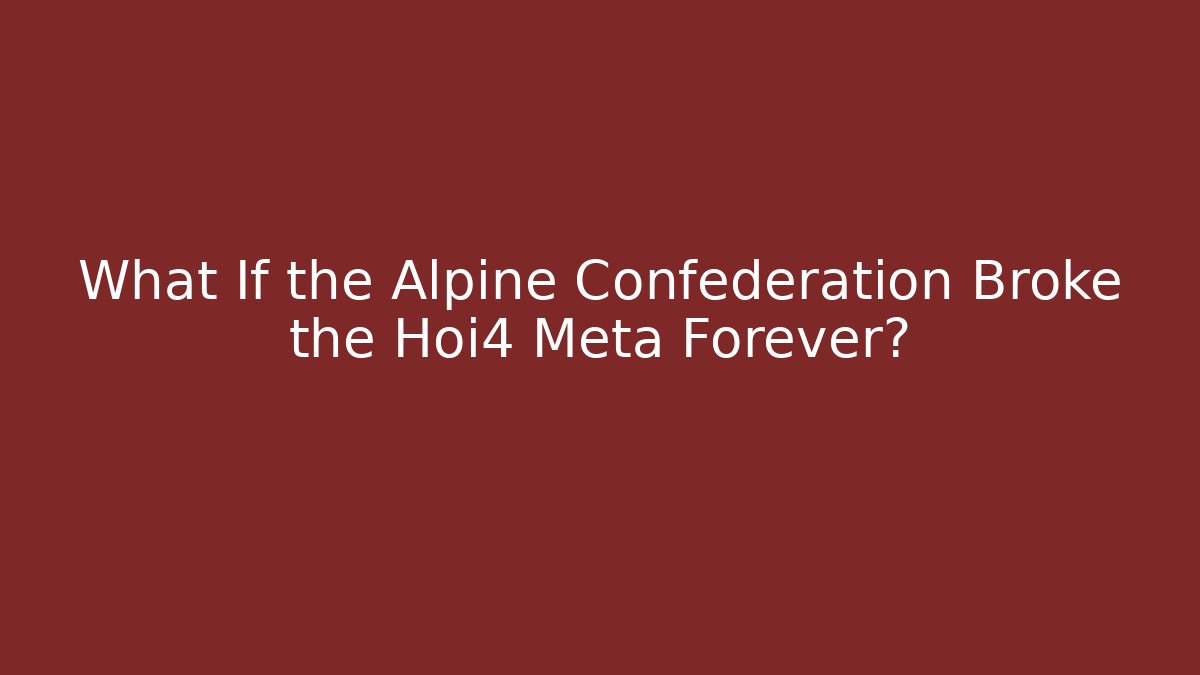 What If the Alpine Confederation Broke the Hoi4 Meta Forever?