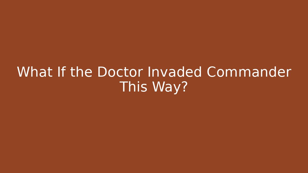 What If the Doctor Invaded Commander This Way?