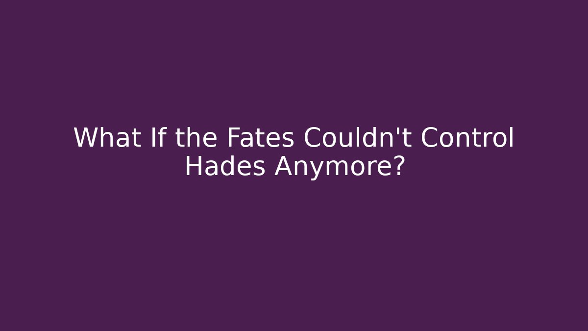 What If the Fates Couldn't Control Hades Anymore?